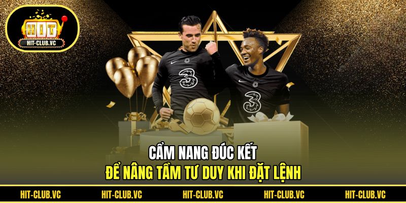 Cẩm nang đúc kết để nâng tầm tư duy khi đặt lệnh